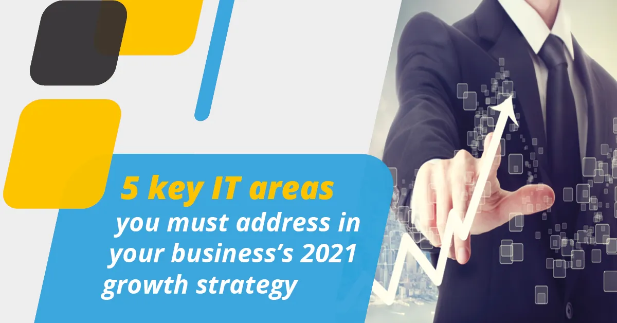 5 key IT areas you must address in your business’s 2021 growth strategy