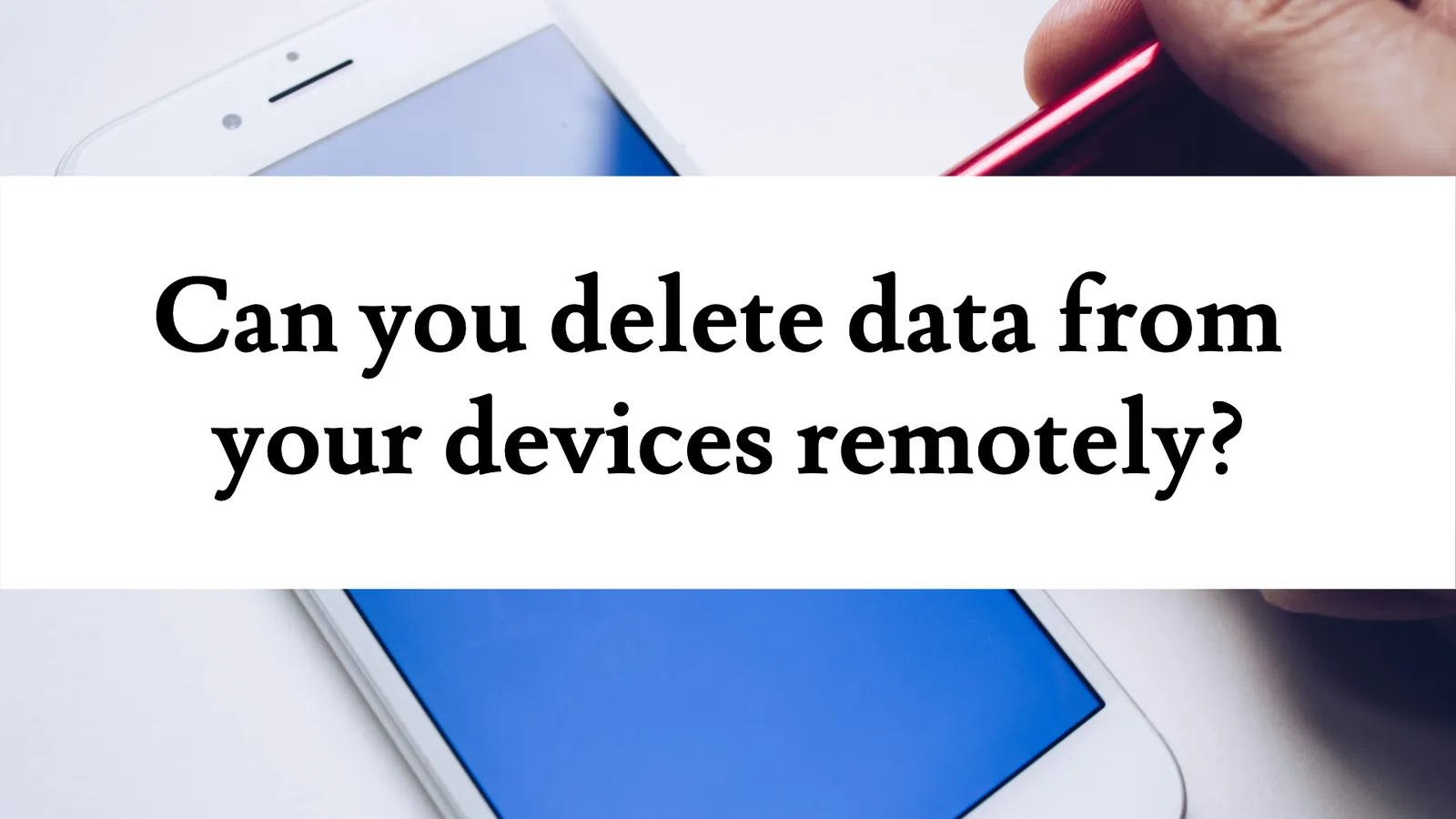 Weekly Tech Tip – July 21st 2021 – Can you delete data from your devices remotely?